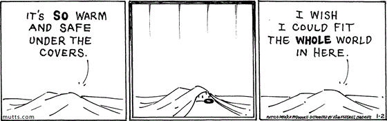 January 2 2025, Daily Comic Strip: In this MUTTS comic, Shtinky is snuggled in bed and says, "It's so warm and safe under the covers. I wish I could fit the whole world in here."