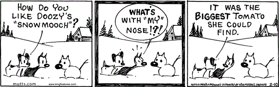 February 10 2025, Daily Comic Strip: In this MUTTS comic, Mooch and Earl examine a snow-cat and Earl asks, "How do you like Doozy's 'snowMooch'?" He leans in to inspect and exclaims, "What's with 'my' nose!?!" Earl replies, "It was the biggest tomato she could find."