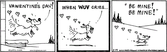 February 14 2025, Daily Comic Strip: In this MUTTS comic, Woofie bursts out of his house celebrating, "Vawentine's Day! When wuv cries 'Be mine! Be mine!'"