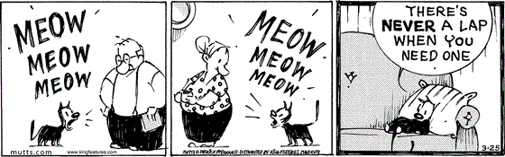 March 25 2025, Daily Comic Strip: In this MUTTS strip Mooch meows at Frank as he stands by, then meows at Millie as she stands in the kitchen. He sits down on the couch dejected, saying, "There's never a lap when you need one."