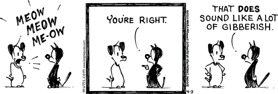 April 3 2025, Daily Comic Strip: In this MUTTS strip, Earl begins meowing at Mooch, "Meow, meow, me-ow." Mooch replies, "You're right. That does sound like a lot of gibberish."