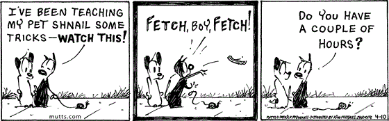 April 10 2025, Daily Comic Strip: In this MUTTS comic, Mooch tells Earl, "I've been teaching my pet shnail some tricks - watch this!" He tosses a stick and drops the leash, "Fetch, boy, fetch!" As the snail slowly crawls away, Mooch asks Earl, "Do you have a couple of hours?"