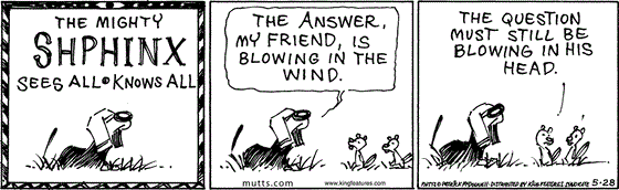 May 28 2025, Daily Comic Strip: In this MUTTS comic, the Mighty Shphinx who sees all and knows all tells Chippy and Munk, "The answer, my friend, is blowing in the wind." Chippy says, "The question must still be blowing in his head."