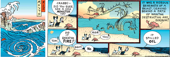 August 11 2024, Sunday Comic Strip: In this colorful MUTTS comic, Mooch asks, "Crabby — did you ever see a sea monster!?!" Crabby replies, "Yes! It was a hideous behemoth of a best, leaving behind a path of wanton destruction and sorrow!" Earl remarks, "Yow!" and Mooch asks, "Did it breathe fire?" Crabby responds, "No. It spilled oil."