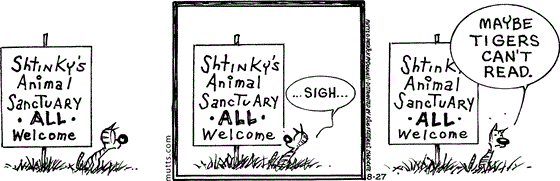 August 27 2025, Daily Comic Strip: In this MUTTS strip, Shtinky is sitting next to a homemade sign that reads, "Shtinky's Animal Sanctuary, all welcome." He looks at the sign with a sigh and concludes, "Maybe tigers can't read."