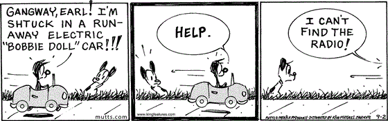 September 2 2025, Daily Comic Strip: In this MUTTS strip, Mooch drives past Earl shouting, "Gangway, Earl! I'm shtuck in a run-away electric 'Bobbie Doll' car!!! Help. I can't find the radio!"