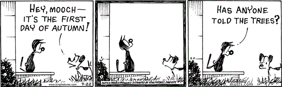 September 22 2025, Daily Comic Strip: In this MUTTS comic, Earl meets Mooch at the door and says, "Hey, Mooch, it's the first day of autumn!" Mooch looks up then asks Earl, "Has anyone told the trees?"