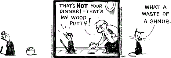 October 11 2025, Daily Comic Strip: In this MUTTS strip, Mooch snubs a bowl filled with some substance. Frank picks it up and warns, "That's not your dinner! That's my wood putty." Mooch is disappointed, "What a waste of a shnub."