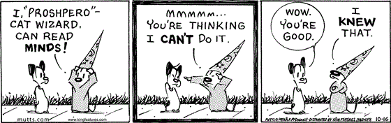 October 16 2025, Daily Comic Strip: In this MUTTS comic, Mooch as Proshpero tells Earl, "I 'Proshpero', cat wizard, can read minds!" He points at Earl and says, "Mmmmm... you're thinking I can't do it." Earl replies, "Wow. You're good." Proshpero agrees, "I knew that."