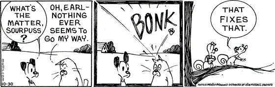 October 30 2025, Daily Comic Strip: In this MUTTS comic, Earl asks, "What's the matter, Sourpuss?" He replies, "Oh, Earl, nothing ever seems to go my way." An acorn bonks Sourpuss on the head, and Bip says, "That fixes that."