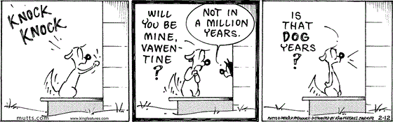 February 12 2024, Daily Comic Strip: In this MUTTS comic, Woofie knocks on Mooches door and asks, "Will you be mine, vawentine?" Mooch replies, "Not in a million years." Woofie asks, "Is that dog years?"