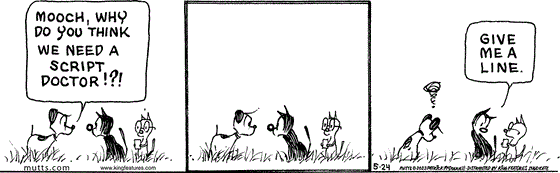 In this MUTTS comic, Earl asks, "Mooch, why do you think we need a script doctor!?!" Mooch ponders for a moment, then turns to tom and says, "Give me a line."