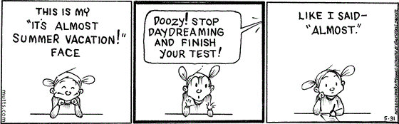 In this MUTTS strip, Doozy smiles and says, "This is my 'It's almost summer vacation!' face." Her teacher chides, "Doozy! Stop daydreaming and finish your test!" Doozy picks up her pencil and explains, "Like I said — 'almost.'"
