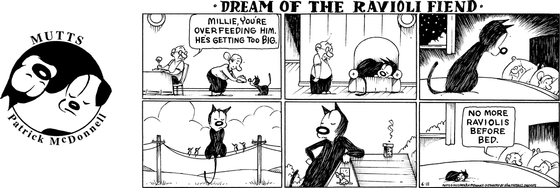 In this MUTTS strip inspired by Winsor McCay's classic "Dreams of the Rarebit Fiend" comic, Frank chides, "Millie, you're overfeeding him. He's getting too big." Frank then begins to see visions of an oversized Mooch taking up the entire armchair, lounging on a powerline, and resting against a bar.   As Frank, Millie, and a regular-sized Mooch lay in bed, Frank says, "No more raviolis before bed." 