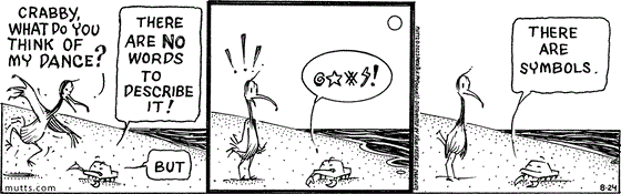 August 24 2023, Daily Comic Strip: In this MUTTS comic, McGarry finishes a dance and asks, "Crabby, what do you think of my dance?" Crabby replies, "There are no words to describe it! But ... @*#$! ... there are symbols." 