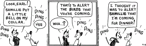 September 13 2023, Daily Comic Strip: In this MUTTS strip, Mooch shows off his collar and says, "Look, Earl! Shmillie put a little bell on my collar." Earl replies, "Yes, that's to alert the birds that you're coming." Annoyed, Mooch replies, "Wha...? I thought it was to alert Shmillie that I'm coming for dinner!" 