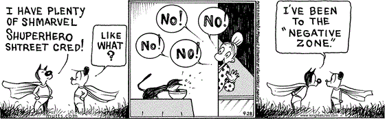 September 28 2023, Daily Comic Strip: In this MUTTS comic, Mooch and Earl are both in their super hero costumes and capes. Mooch tells Earl, "I have plenty of Shmarvel shuperhero shtreet cred!" Earl asks, "Like what?" Mooch thinks back to being on a table eating out of a bowl while Millie says, "No!" repeatedly. He tells Earl, "I've been to the 'Negative Zone.'" 