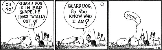 In this MUTTS comic, Earl and Mooch find Guard Dog in bad shape when Mooch asks, "Guard Dog, do you know who I am? Guard Dog responds, "Yesh..."